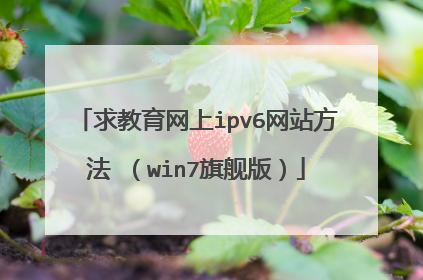求教育网上ipv6网站方法 (win7旗舰版)