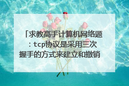 求教高手计算机网络题:tcp协议是采用三次握手的方式来建立和撤销连接的,判断对错