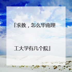 求教，怎么华南理工大学有几个院
