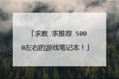 求教 求推荐 5000左右的游戏笔记本!
