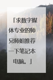 求数字媒体专业的师兄师姐推荐一下笔记本电脑。