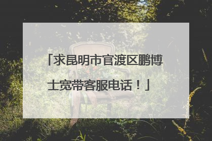 求昆明市官渡区鹏博士宽带客服电话!