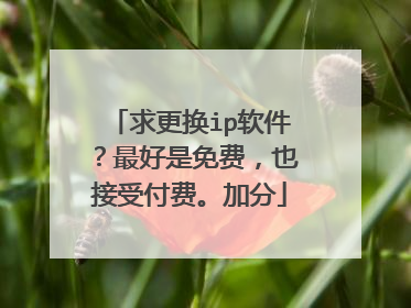 求更换ip软件?最好是免费,也接受付费。加分