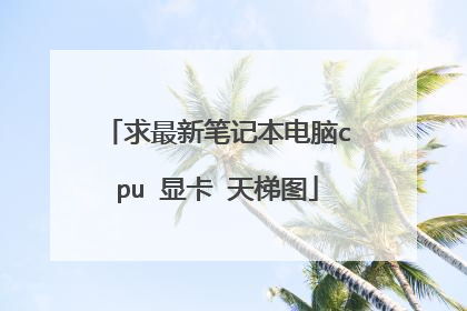 求最新笔记本电脑cpu 显卡 天梯图