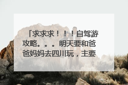 求求求!!!自驾游攻略。。。明天要和爸爸妈妈去四川玩,主要要去竹海。所以求西安--竹海的攻略?