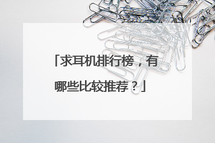 求耳机排行榜,有哪些比较推荐?