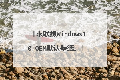 求联想Windows10 OEM默认壁纸。