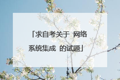 求自考关于 网络系统集成 的试题