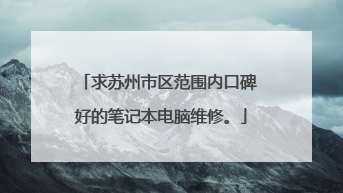 求苏州市区范围内口碑好的笔记本电脑维修。