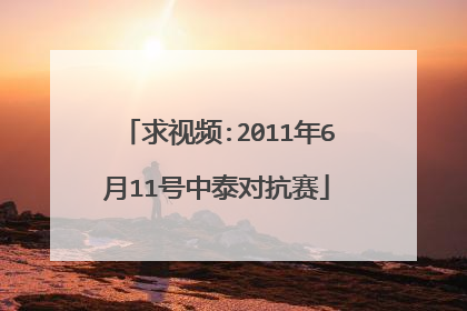 求视频:2011年6月11号中泰对抗赛