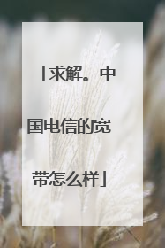 求解。中国电信的宽带怎么样
