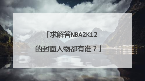 求解答NBA2K12的封面人物都有谁？