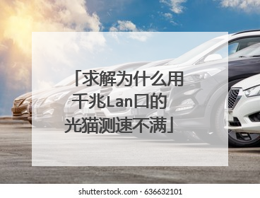 求解为什么用千兆Lan口的光猫测速不满