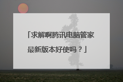 求解啊腾讯电脑管家最新版本好使吗?