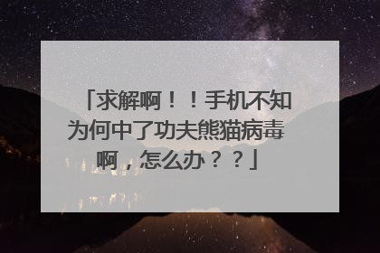 求解啊!!手机不知为何中了功夫熊猫病毒啊,怎么办??