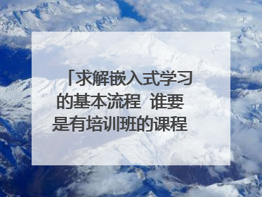 求解嵌入式学习的基本流程 谁要是有培训班的课程表也可以