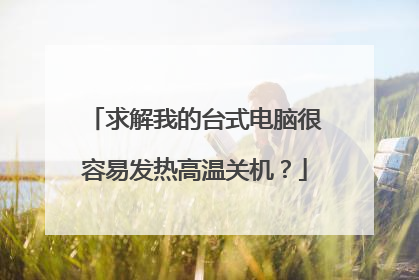 求解我的台式电脑很容易发热高温关机？