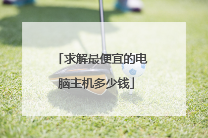 求解最便宜的电脑主机多少钱