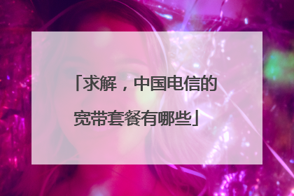 求解,中国电信的宽带套餐有哪些