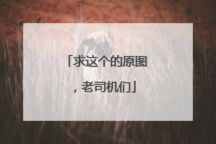 求这个的原图，老司机们