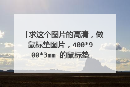 求这个图片的高清，做鼠标垫图片，400*900*3mm 的鼠标垫，，????????