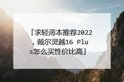 求轻薄本推荐2022,戴尔灵越16 Plus怎么买性价比高