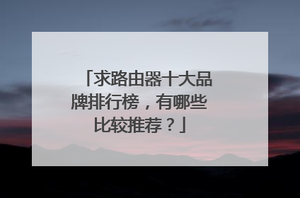 求路由器十大品牌排行榜，有哪些比较推荐？