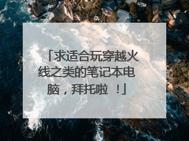 求适合玩穿越火线之类的笔记本电脑,拜托啦 !