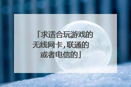 求适合玩游戏的无线网卡,联通的或者电信的
