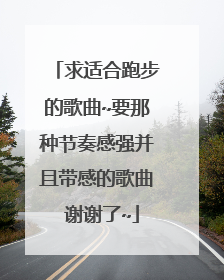 求适合跑步的歌曲~要那种节奏感强并且带感的歌曲 谢谢了~