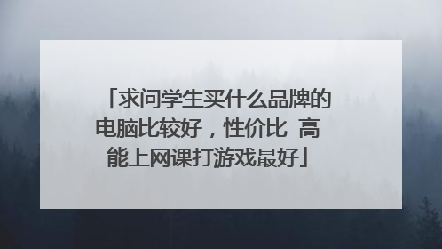 求问学生买什么品牌的电脑比较好，性价比 高能上网课打游戏最好