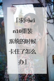 求问win10重装系统的时候卡住了怎么办