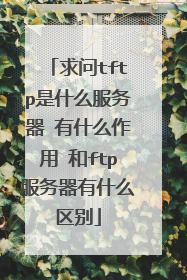 求问tftp是什么服务器 有什么作用 和ftp服务器有什么区别