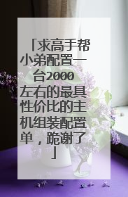 求高手帮小弟配置一台2000左右的最具性价比的主机组装配置单,跪谢了