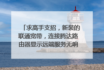 求高手支招,新装的联通宽带,连接腾达路由器显示远端服务无响应,提示请联系您的网络供应商。