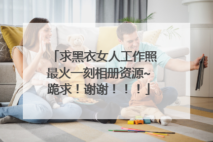 求黑衣女人工作照最火一刻相册资源~跪求!谢谢!!!