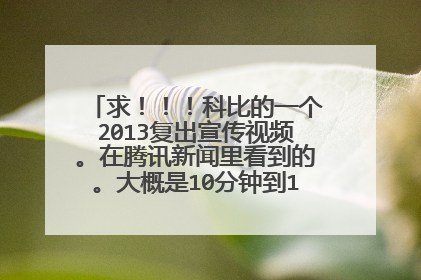 求！！！科比的一个2013复出宣传视频。在腾讯新闻里看到的。大概是10分钟到15分钟长。