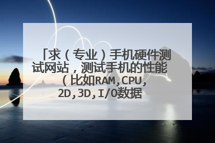 求（专业）手机硬件测试网站，测试手机的性能（比如RAM,CPU,2D,3D,I/O数据库,触摸点数等），还有评价的...