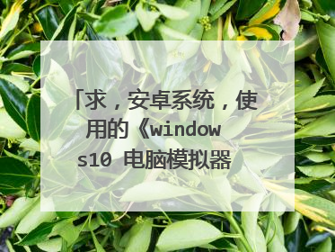 求,安卓系统,使用的《windows10 电脑模拟器》。必须是(魅蓝note2)能用的软件。 注: