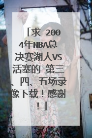 求 2004年NBA总决赛湖人VS活塞的 第三、四、五场录像下载！感谢！