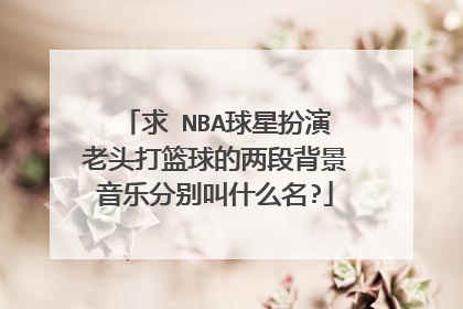 求 NBA球星扮演老头打篮球的两段背景音乐分别叫什么名?
