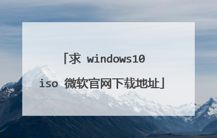 求 windows10 iso 微软官网下载地址