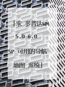 求 多普达WM5.0 6.0 SP 可用的导航地图 系统