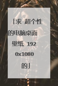 求 超个性的电脑桌面 壁纸 1920x1080 的