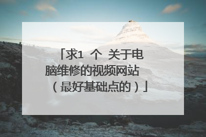 求1 个 关于电脑维修的视频网站 (最好基础点的)