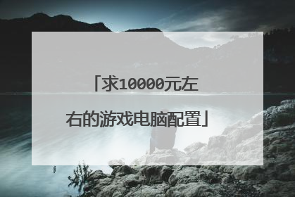 求10000元左右的游戏电脑配置