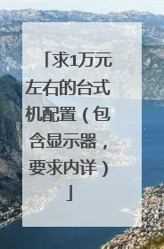 求1万元左右的台式机配置(包含显示器,要求内详)