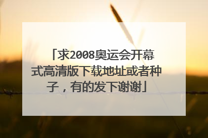 求2008奥运会开幕式高清版下载地址或者种子，有的发下谢谢