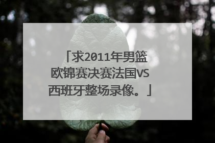 求2011年男篮欧锦赛决赛法国VS西班牙整场录像。