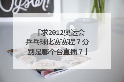 求2012奥运会乒乓球比赛赛程？分别是哪个台直播？